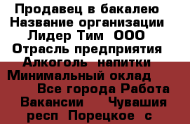 Продавец в бакалею › Название организации ­ Лидер Тим, ООО › Отрасль предприятия ­ Алкоголь, напитки › Минимальный оклад ­ 28 350 - Все города Работа » Вакансии   . Чувашия респ.,Порецкое. с.